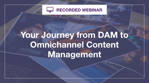 Your Journey from DAM to Omnichannel Content Management