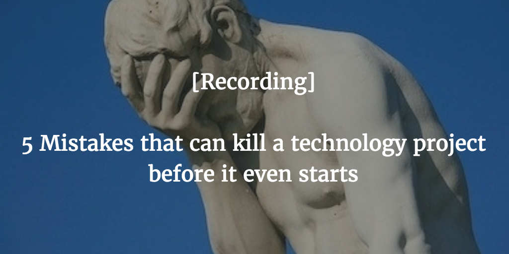 Five Mistakes That Can Kill a Technology Project [On-demand video]