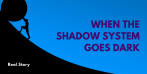 Real Story: When the Shadow System Goes Dark
