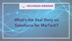 Recorded Webinar: What's the Real Story on Salesforce for MarTech